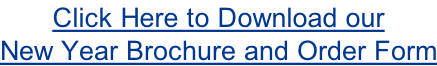 Click Here to Download our  New Year Brochure and Order Form