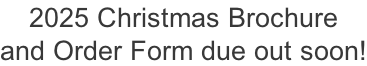 2025 Christmas Brochure  and Order Form due out soon!