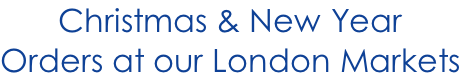 Christmas & New Year  Orders at our London Markets